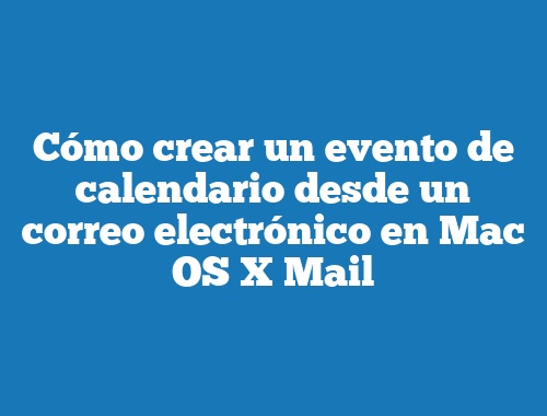 Cómo crear un evento de calendario desde un correo electrónico en Mac OS X Mail