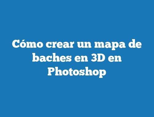 Cómo crear un mapa de baches en 3D en Photoshop