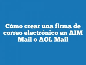 Cómo crear una firma de correo electrónico en AIM Mail o AOL Mail