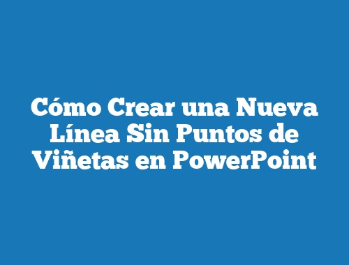 Cómo Crear una Nueva Línea Sin Puntos de Viñetas en PowerPoint