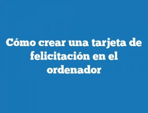 Cómo crear una tarjeta de felicitación en el ordenador