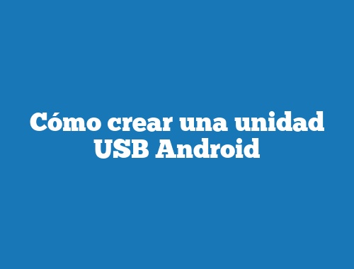 Cómo crear una unidad USB Android