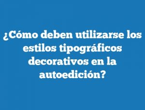 ¿Cómo deben utilizarse los estilos tipográficos decorativos en la autoedición?