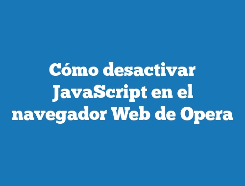 Cómo desactivar JavaScript en el navegador Web de Opera