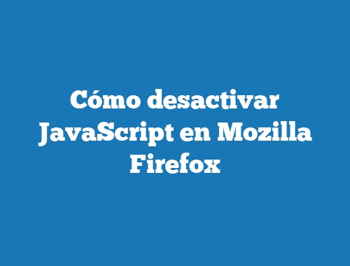 Cómo desactivar JavaScript en Mozilla Firefox