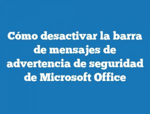 Cómo desactivar la barra de mensajes de advertencia de seguridad de Microsoft Office