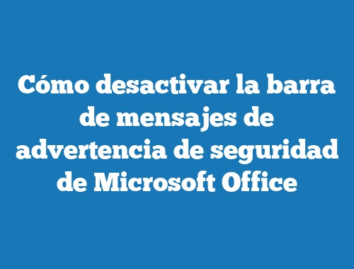 Cómo desactivar la barra de mensajes de advertencia de seguridad de Microsoft Office