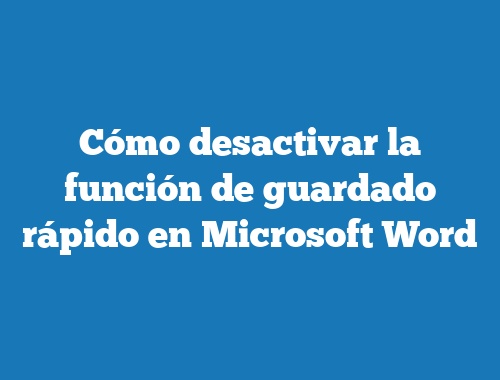 Cómo desactivar la función de guardado rápido en Microsoft Word