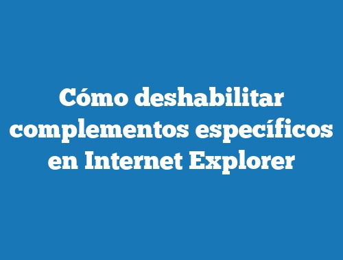 Cómo deshabilitar complementos específicos en Internet Explorer