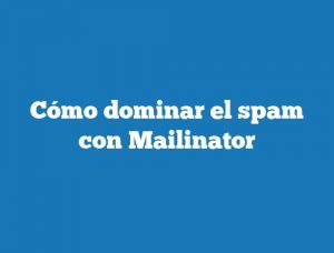 Cómo dominar el spam con Mailinator
