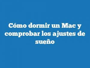 Cómo dormir un Mac y comprobar los ajustes de sueño