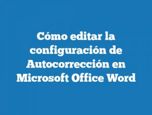 Cómo editar la configuración de Autocorrección en Microsoft Office Word