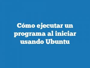 Cómo ejecutar un programa al iniciar usando Ubuntu