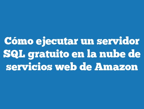 Cómo ejecutar un servidor SQL gratuito en la nube de servicios web de Amazon