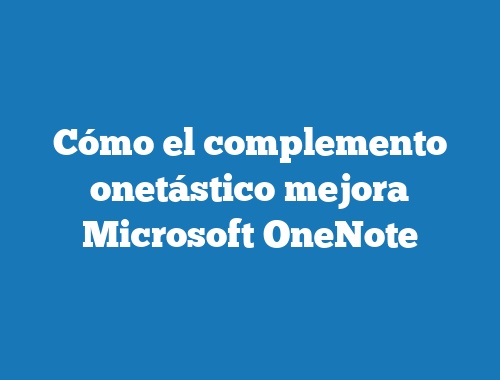 Cómo el complemento onetástico mejora Microsoft OneNote
