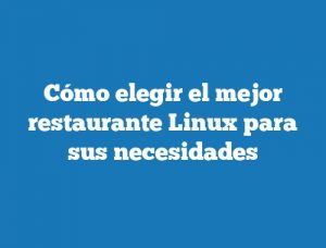 Cómo elegir el mejor restaurante Linux para sus necesidades