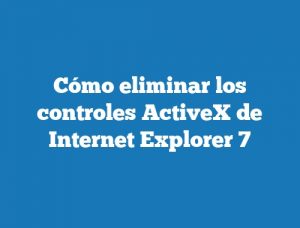 Cómo eliminar los controles ActiveX de Internet Explorer 7