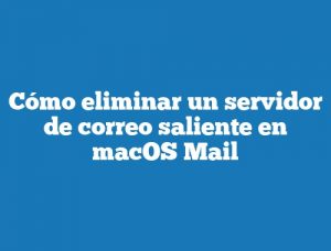 Cómo eliminar un servidor de correo saliente en macOS Mail