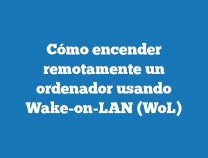 Cómo encender remotamente un ordenador usando Wake-on-LAN (WoL)