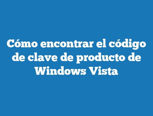 Cómo encontrar el código de clave de producto de Windows Vista