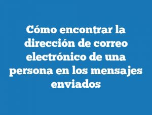 Cómo encontrar la dirección de correo electrónico de una persona en los mensajes enviados