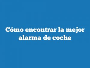 Cómo encontrar la mejor alarma de coche