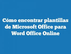 Cómo encontrar plantillas de Microsoft Office para Word Office Online