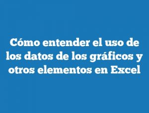 Cómo entender el uso de los datos de los gráficos y otros elementos en Excel