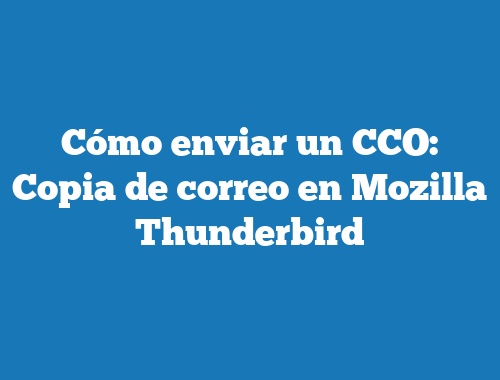 Cómo enviar un CCO: Copia de correo en Mozilla Thunderbird
