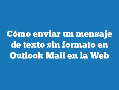 Cómo enviar un mensaje de texto sin formato en Outlook Mail en la Web