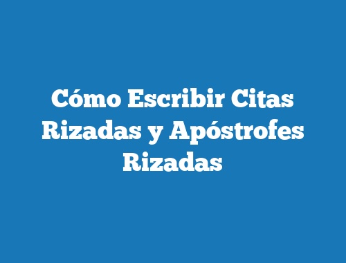 Cómo Escribir Citas Rizadas y Apóstrofes Rizadas