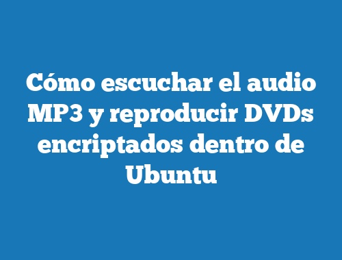 Cómo escuchar el audio MP3 y reproducir DVDs encriptados dentro de Ubuntu