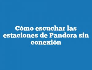 Cómo escuchar las estaciones de Pandora sin conexión