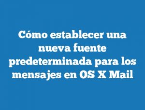 Cómo establecer una nueva fuente predeterminada para los mensajes en OS X Mail