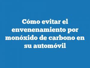 Cómo evitar el envenenamiento por monóxido de carbono en su automóvil