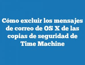 Cómo excluir los mensajes de correo de OS X de las copias de seguridad de Time Machine