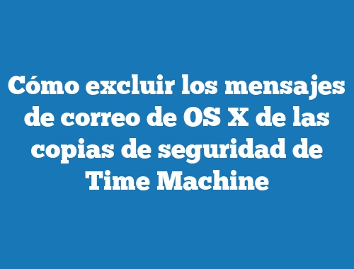 Cómo excluir los mensajes de correo de OS X de las copias de seguridad de Time Machine