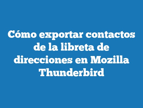 Cómo exportar contactos de la libreta de direcciones en Mozilla Thunderbird