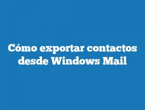 Cómo exportar contactos desde Windows Mail