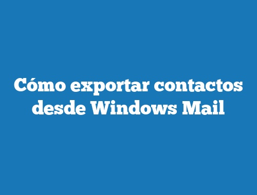 Cómo exportar contactos desde Windows Mail