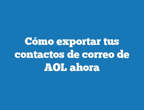 Cómo exportar tus contactos de correo de AOL ahora