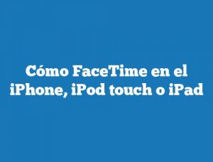 Cómo FaceTime en el iPhone, iPod touch o iPad