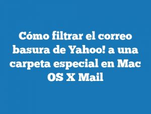 Cómo filtrar el correo basura de Yahoo! a una carpeta especial en Mac OS X Mail