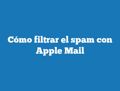 Cómo filtrar el spam con Apple Mail