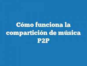 Cómo funciona la compartición de música P2P