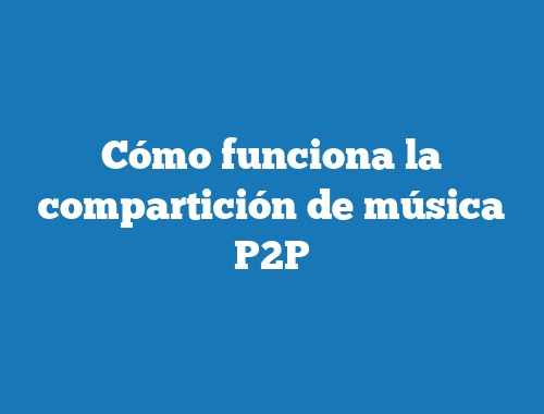 Cómo funciona la compartición de música P2P