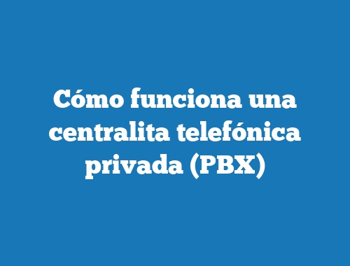 Cómo funciona una centralita telefónica privada (PBX)