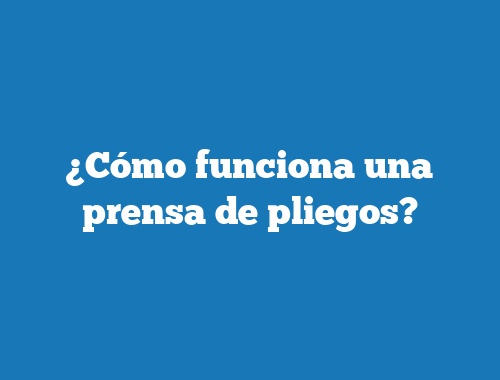 ¿Cómo funciona una prensa de pliegos?