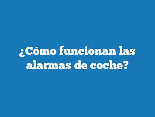 ¿Cómo funcionan las alarmas de coche?