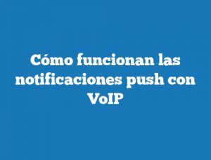 Cómo funcionan las notificaciones push con VoIP